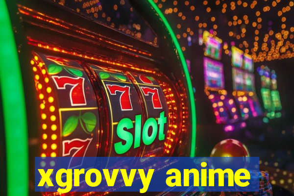 xgrovvy anime